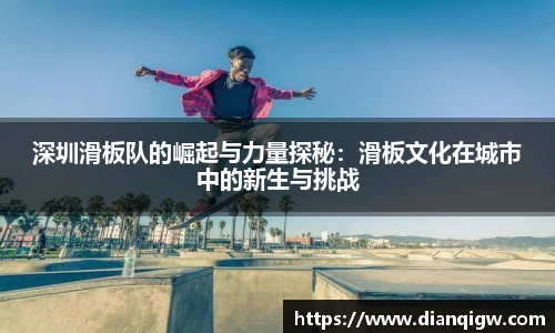 深圳滑板队的崛起与力量探秘：滑板文化在城市中的新生与挑战