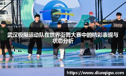 武汉极限运动队在世界街舞大赛中的精彩表现与状态分析