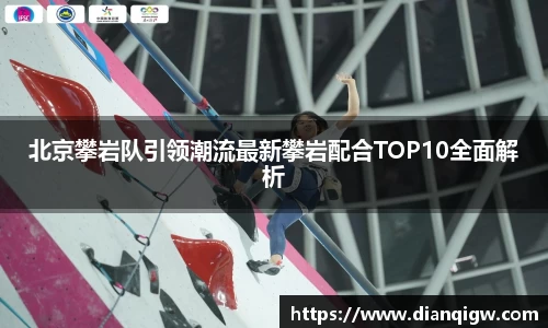 北京攀岩队引领潮流最新攀岩配合TOP10全面解析