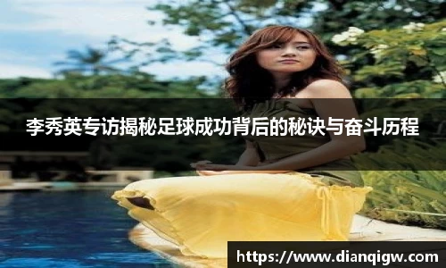 李秀英专访揭秘足球成功背后的秘诀与奋斗历程