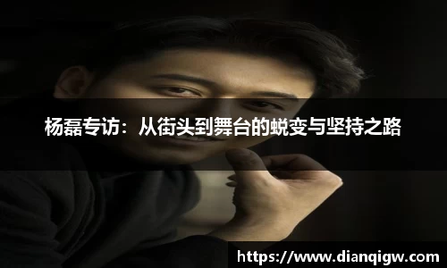 杨磊专访：从街头到舞台的蜕变与坚持之路