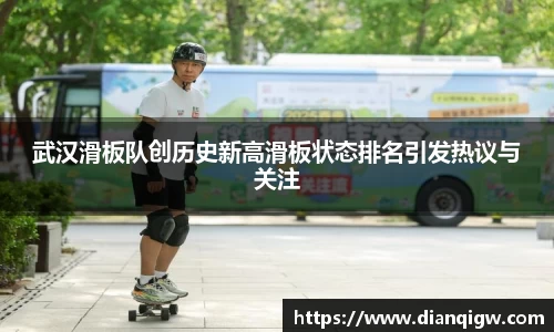 武汉滑板队创历史新高滑板状态排名引发热议与关注