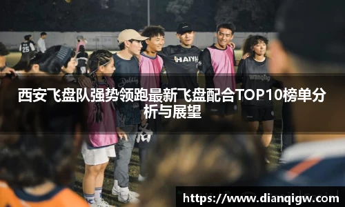 西安飞盘队强势领跑最新飞盘配合TOP10榜单分析与展望