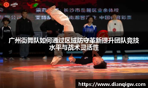 广州街舞队如何通过区域防守革新提升团队竞技水平与战术灵活性