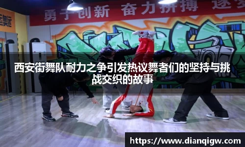 西安街舞队耐力之争引发热议舞者们的坚持与挑战交织的故事