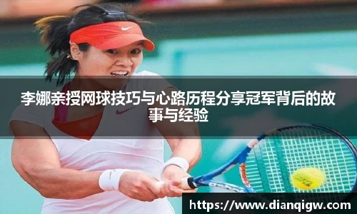 李娜亲授网球技巧与心路历程分享冠军背后的故事与经验