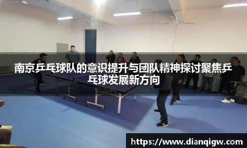 南京乒乓球队的意识提升与团队精神探讨聚焦乒乓球发展新方向