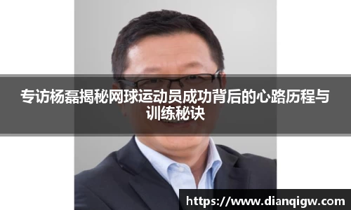 专访杨磊揭秘网球运动员成功背后的心路历程与训练秘诀