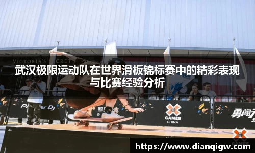 武汉极限运动队在世界滑板锦标赛中的精彩表现与比赛经验分析
