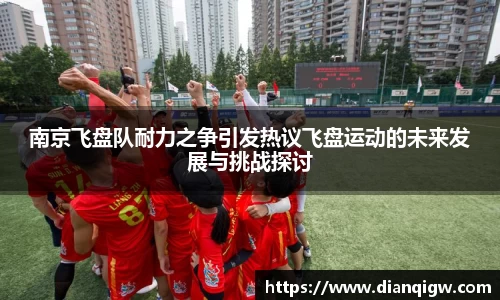 南京飞盘队耐力之争引发热议飞盘运动的未来发展与挑战探讨