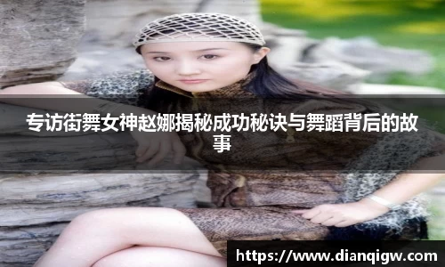 专访街舞女神赵娜揭秘成功秘诀与舞蹈背后的故事
