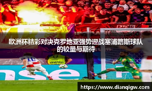 欧洲杯精彩对决克罗地亚强势迎战塞浦路斯球队的较量与期待